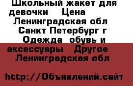 Школьный жакет для девочки  › Цена ­ 2 000 - Ленинградская обл., Санкт-Петербург г. Одежда, обувь и аксессуары » Другое   . Ленинградская обл.